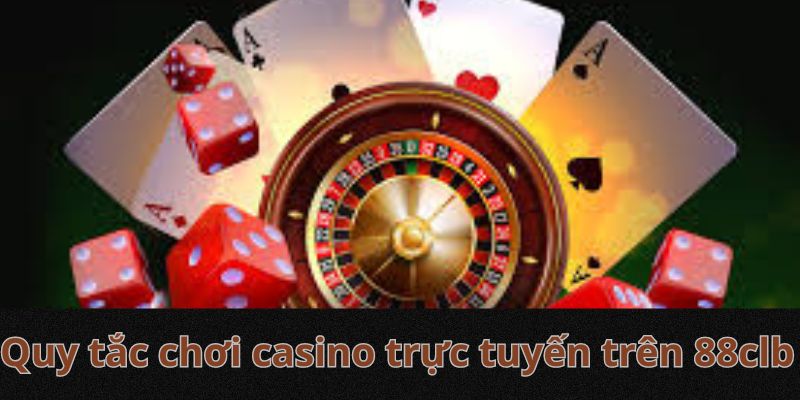 Quy tắc chơi casino trực tuyến trên 88clb